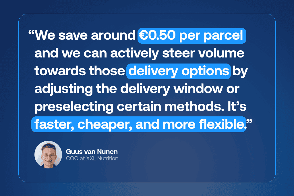 Quote: “We save around €0.50 per parcel and we can actively steer volume towards those delivery options by adjusting the delivery window or preselecting certain methods. It’s faster, cheaper, and more flexible.” — Guus van Nunen, COO at XXL Nutrition