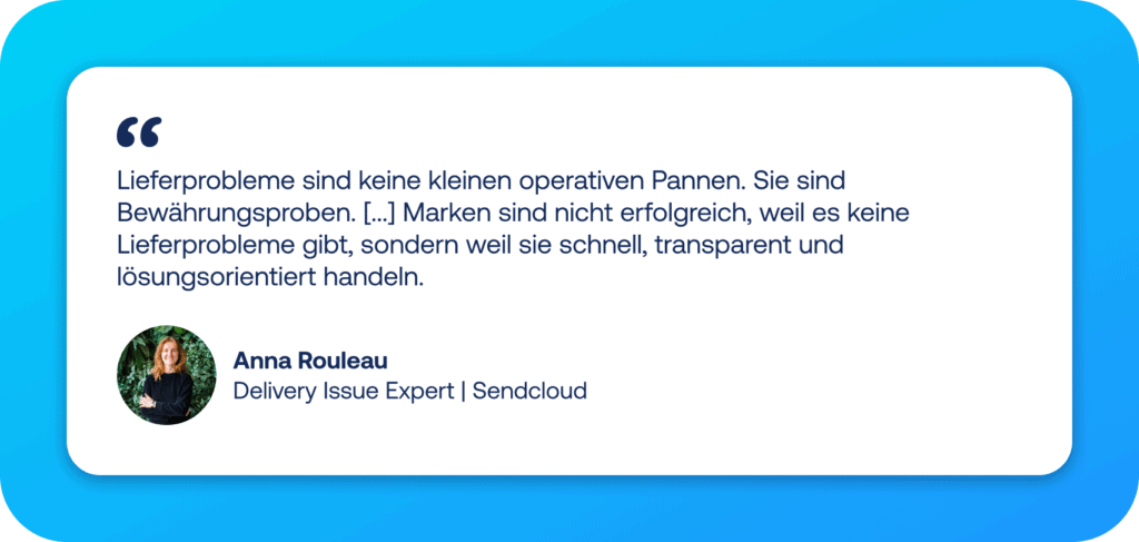 Zitat von Anna Rouleau von Sendcloud: „Lieferprobleme sind keine kleinen operativen Pannen. Sie sind Bewährungsproben. [...] Marken sind nicht erfolgreich, weil es keine Lieferprobleme gibt, sondern weil sie schnell, transparent und lösungsorientiert handeln.“