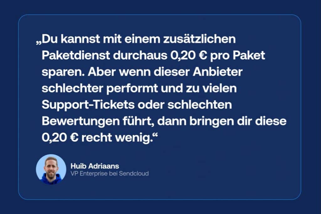 Zitat von Huib Adriaans (VP Enterprise bei Sendcloud) zum Kompromiss zwischen günstigen Versandkosten und schlechter Performance: Eine Ersparnis von 0,20 € pro Sendung lohnt sich nicht, wenn schlechtere Zustellleistung zu mehr Support-Tickets und negativen Bewertungen führt.